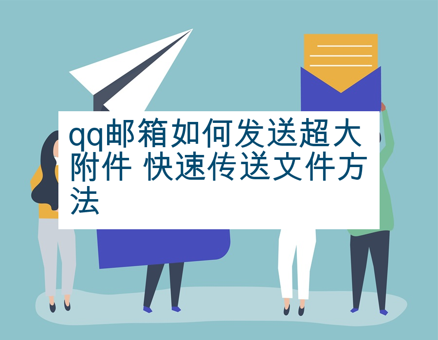 qq邮箱如何发送超大附件 快速传送文件方法