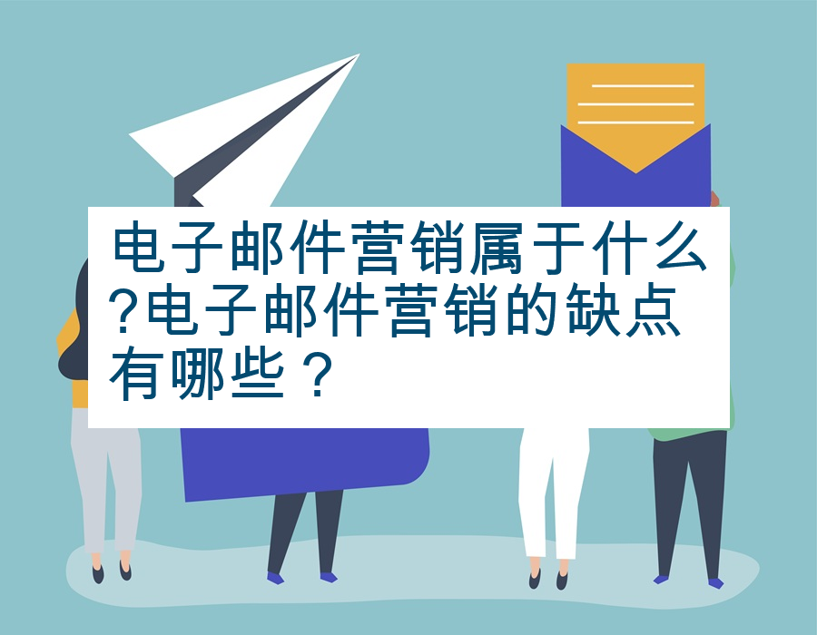 电子邮件营销属于什么?电子邮件营销的缺点有哪些？