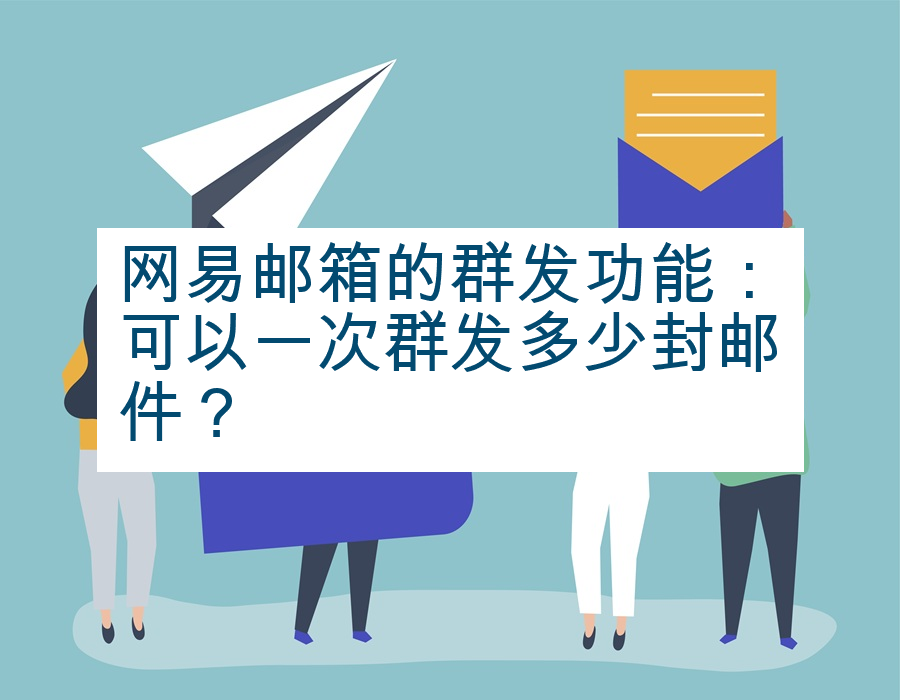 网易邮箱的群发功能：可以一次群发多少封邮件？