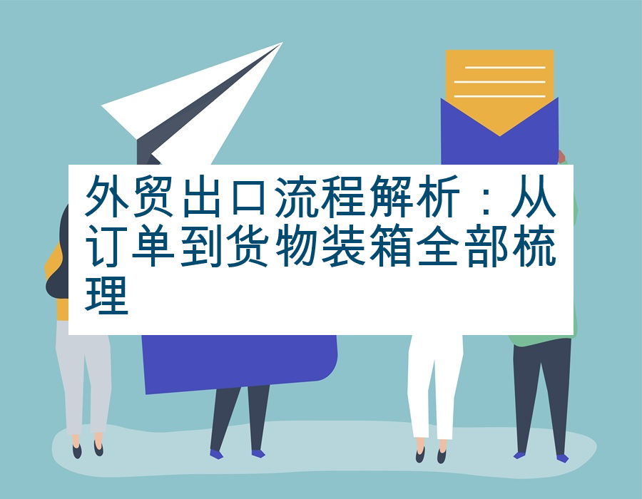 外贸出口流程解析：从订单到货物装箱全部梳理