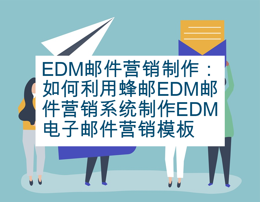 EDM邮件营销制作：如何利用蜂邮EDM邮件营销系统制作EDM电子邮件营销模板