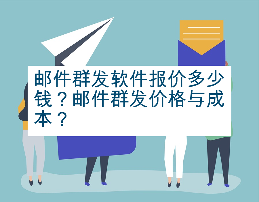 邮件群发软件报价多少钱？邮件群发价格与成本？