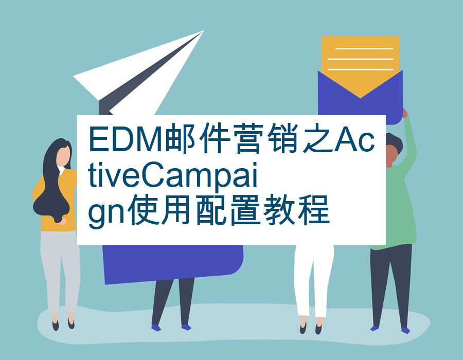 EDM邮件营销之ActiveCampaign使用配置教程