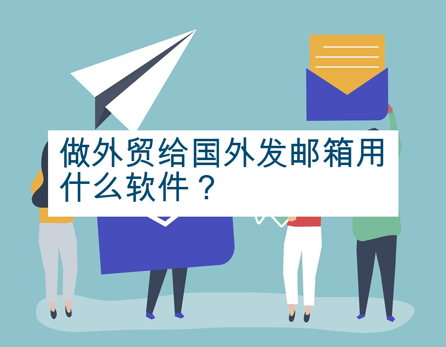 做外贸给国外发邮箱用什么软件？