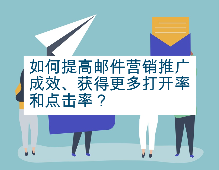 如何提高邮件营销推广成效、获得更多打开率和点击率？
