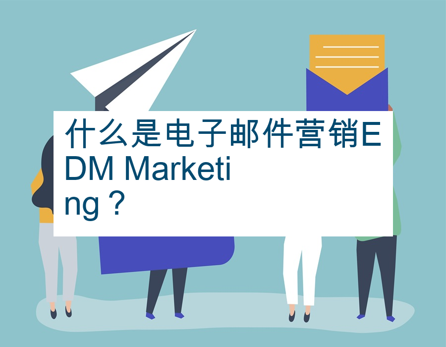 什么是电子邮件营销EDM Marketing？