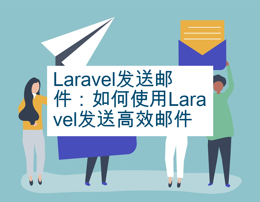 Laravel发送邮件：如何使用Laravel发送高效邮件