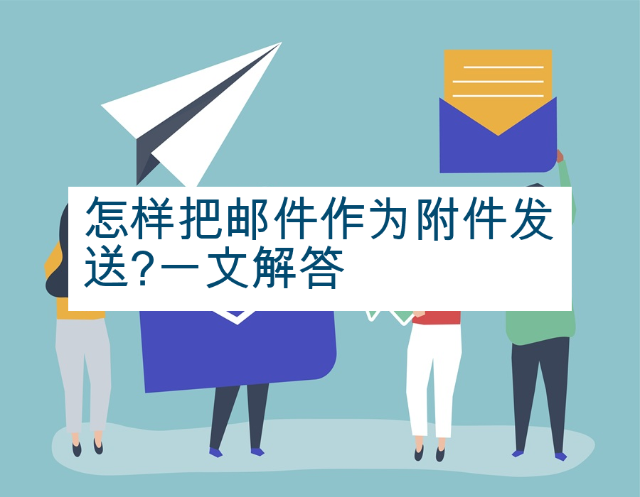怎样把邮件作为附件发送?一文解答