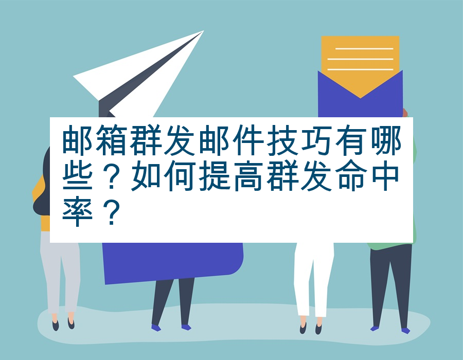 邮箱群发邮件技巧有哪些？如何提高群发命中率？