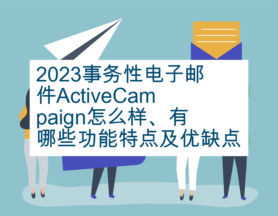 2023事务性电子邮件ActiveCampaign怎么样、有哪些功能特点及优缺点