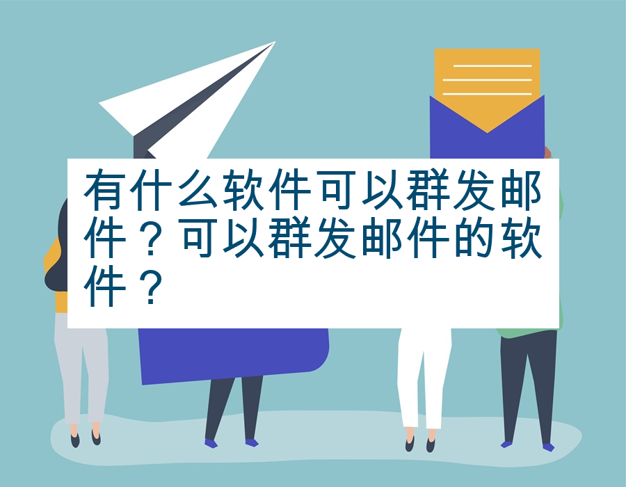 有什么软件可以群发邮件？可以群发邮件的软件？