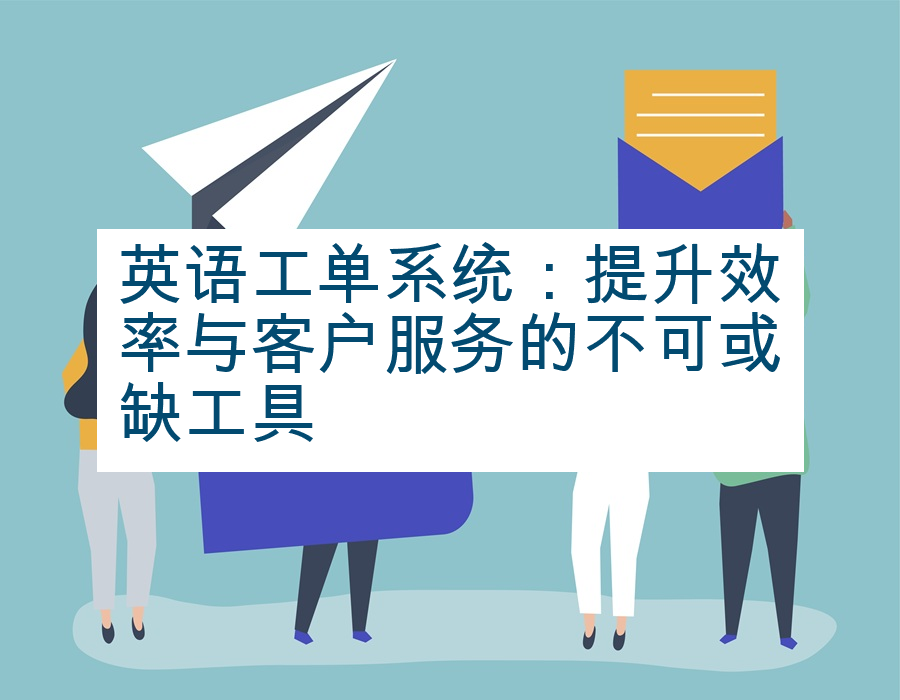 英语工单系统：提升效率与客户服务的不可或缺工具