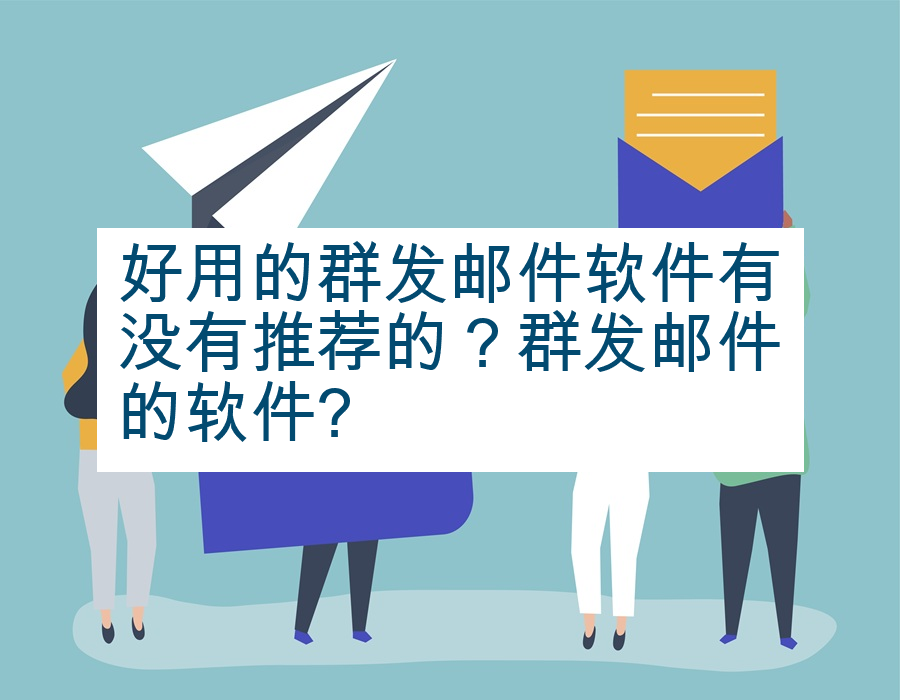 好用的群发邮件软件有没有推荐的？群发邮件的软件?
