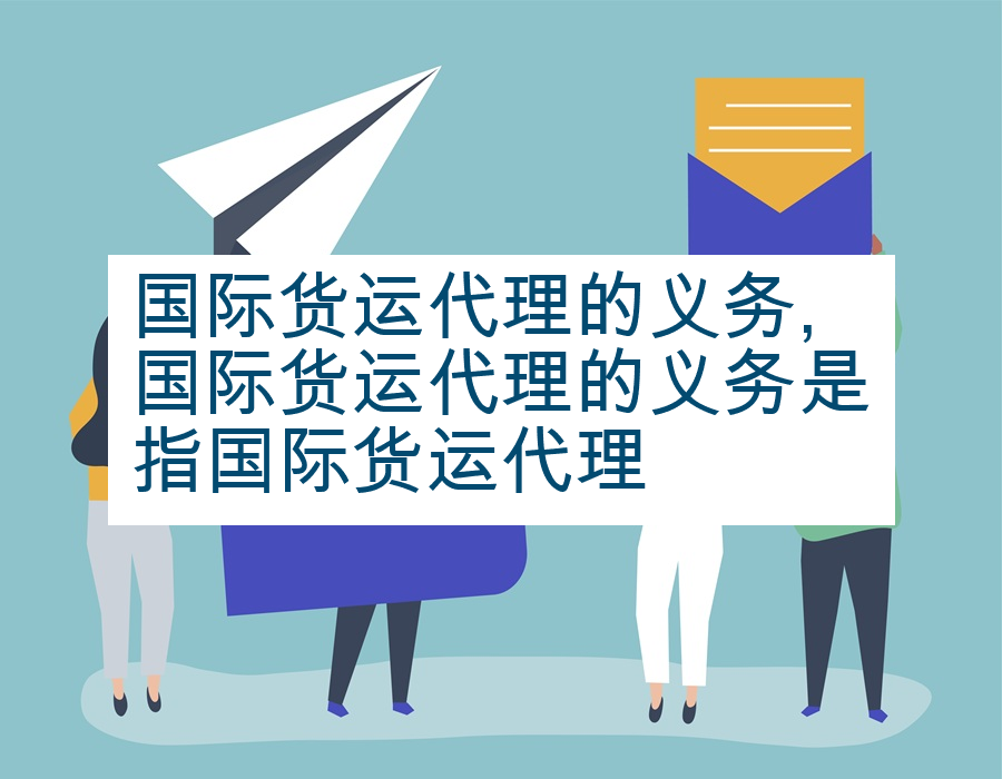 国际货运代理的义务,国际货运代理的义务是指国际货运代理