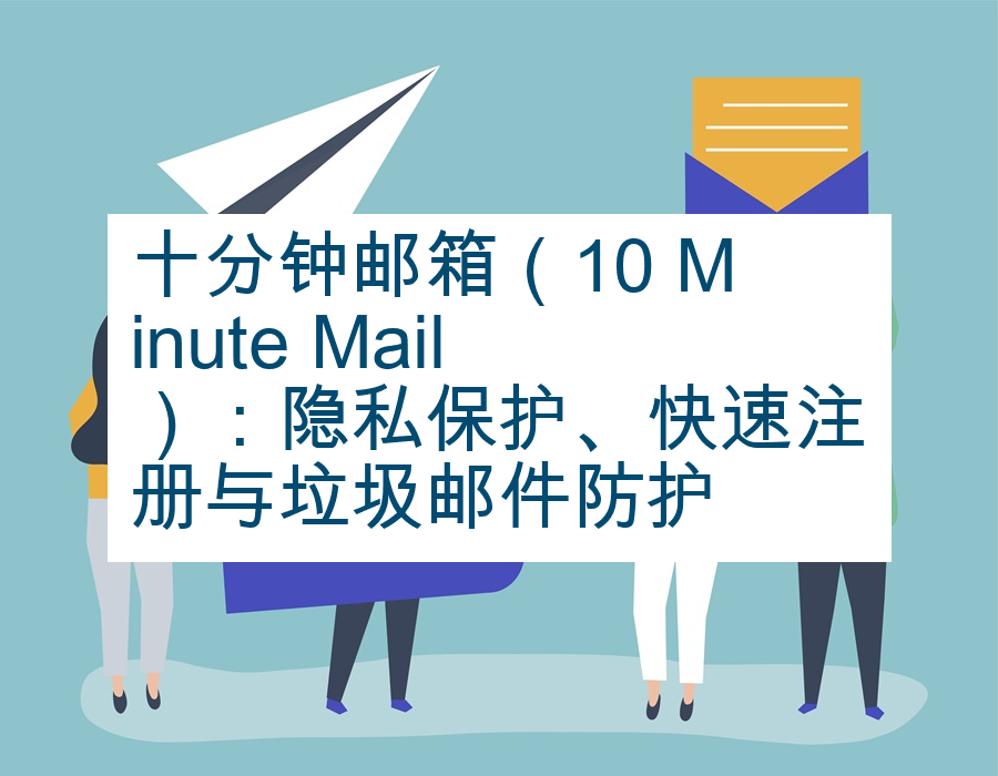 十分钟邮箱（10 Minute Mail）：隐私保护、快速注册与垃圾邮件防护