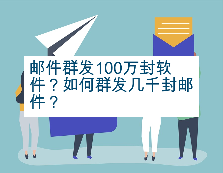 邮件群发100万封软件？如何群发几千封邮件？