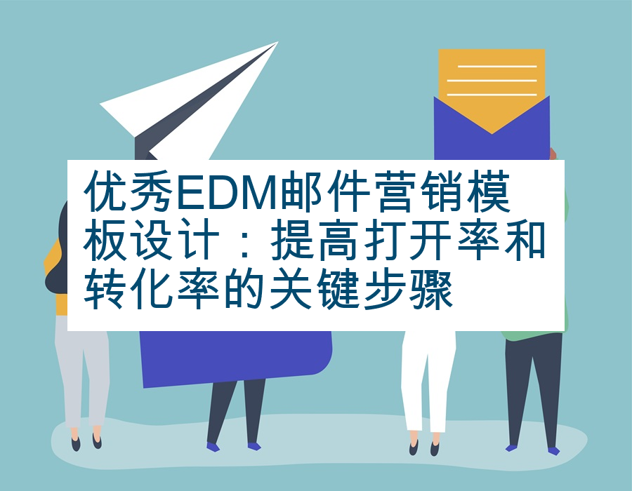 优秀EDM邮件营销模板设计：提高打开率和转化率的关键步骤