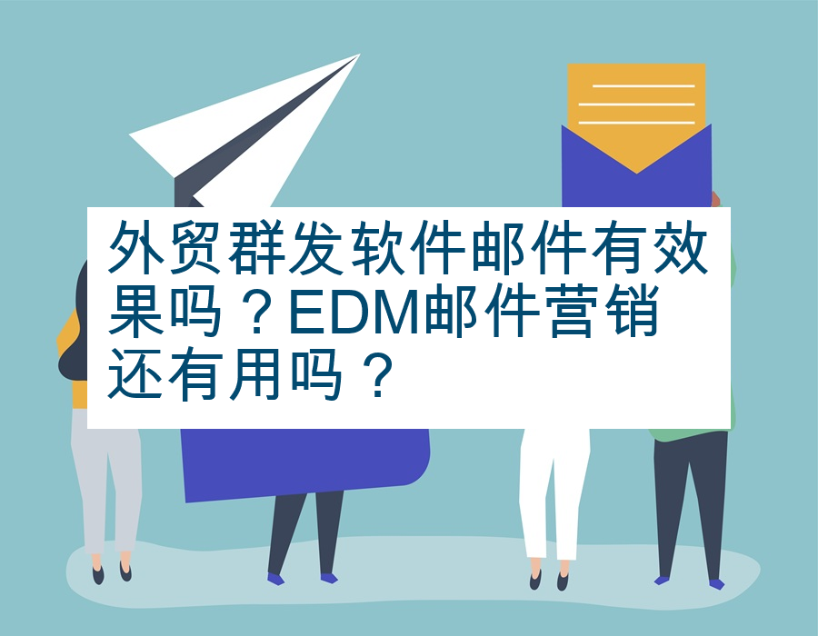 外贸群发软件邮件有效果吗？EDM邮件营销还有用吗？