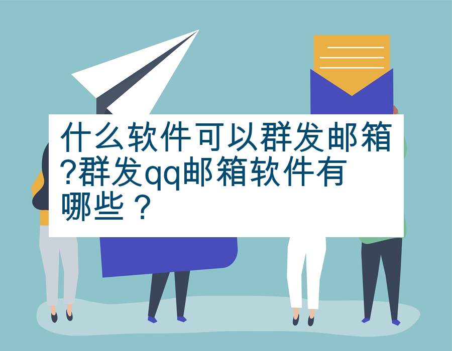 什么软件可以群发邮箱?群发qq邮箱软件有哪些？