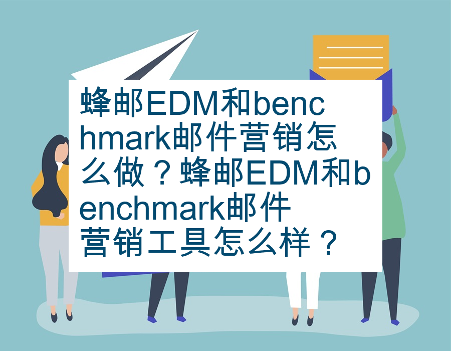 蜂邮EDM和benchmark邮件营销怎么做？蜂邮EDM和benchmark邮件营销工具怎么样？