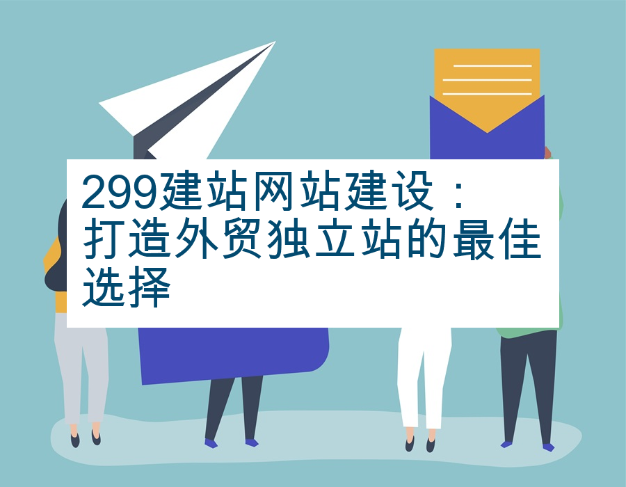 299建站网站建设：打造外贸独立站的最佳选择