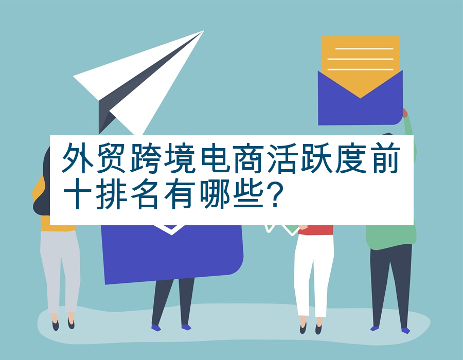 外贸跨境电商活跃度前十排名有哪些?