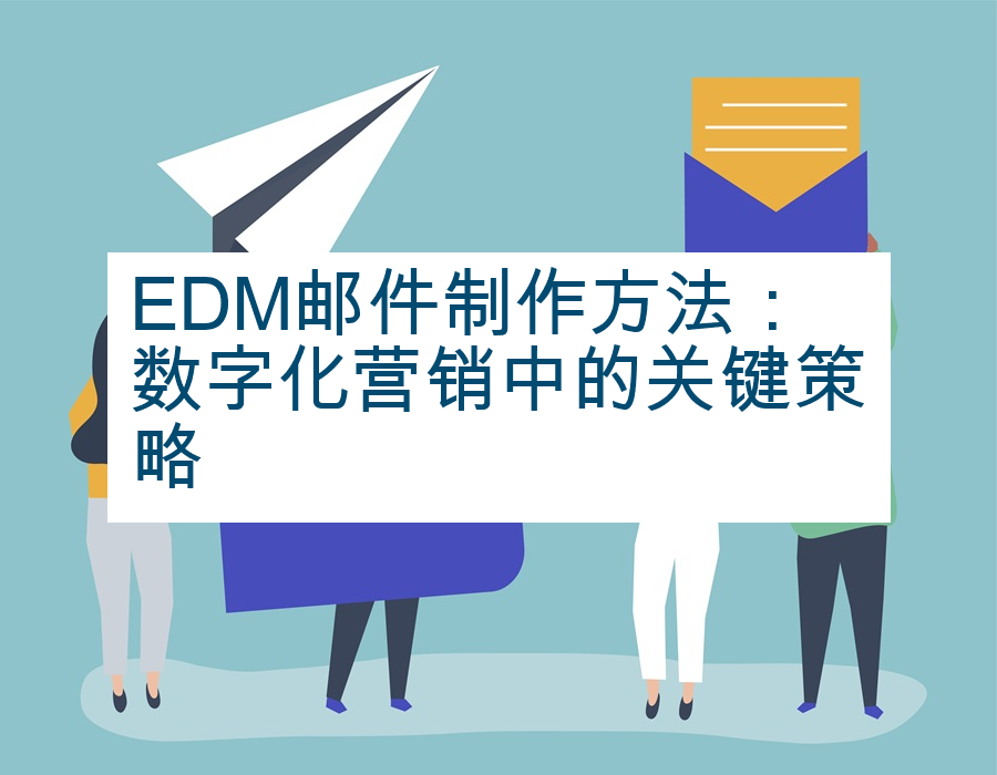 EDM邮件制作方法：数字化营销中的关键策略