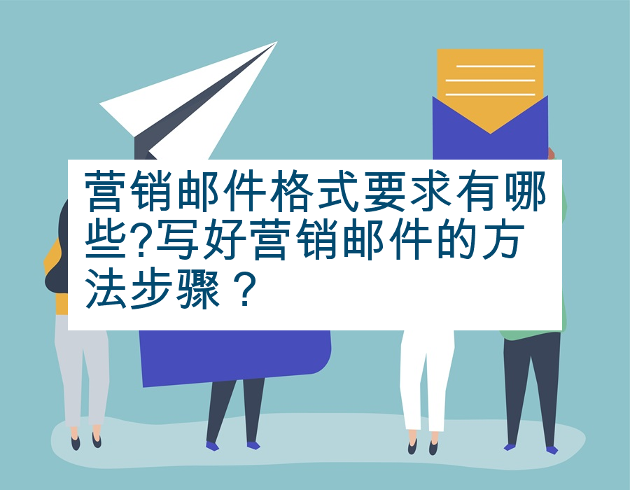 营销邮件格式要求有哪些?写好营销邮件的方法步骤？