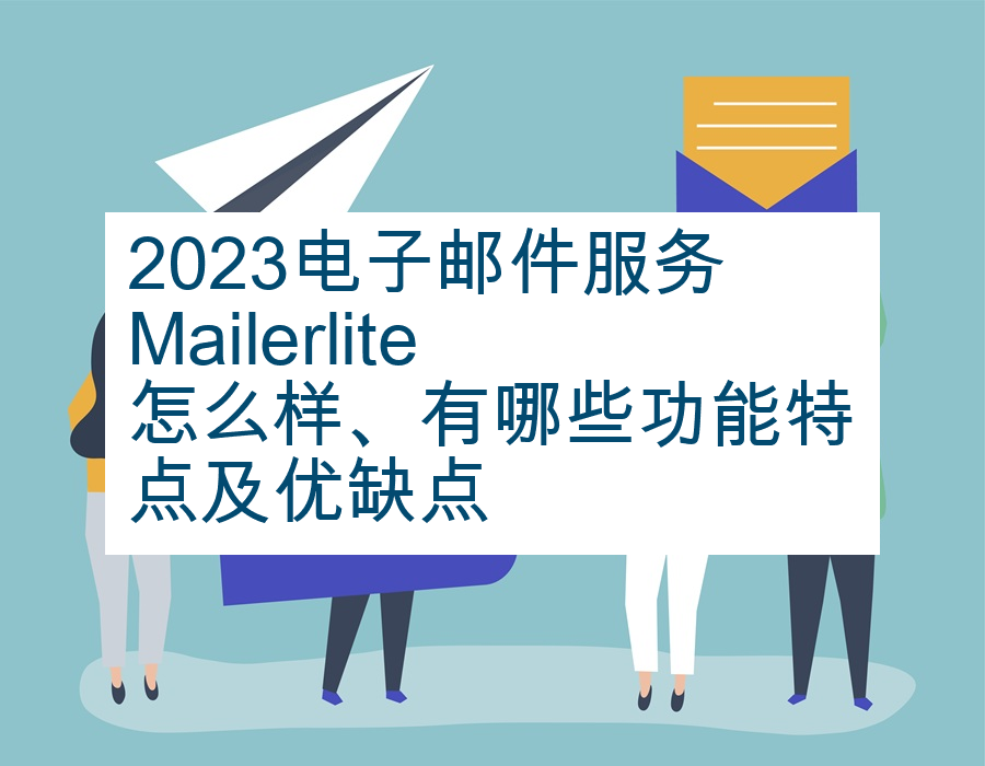 2023电子邮件服务Mailerlite怎么样、有哪些功能特点及优缺点