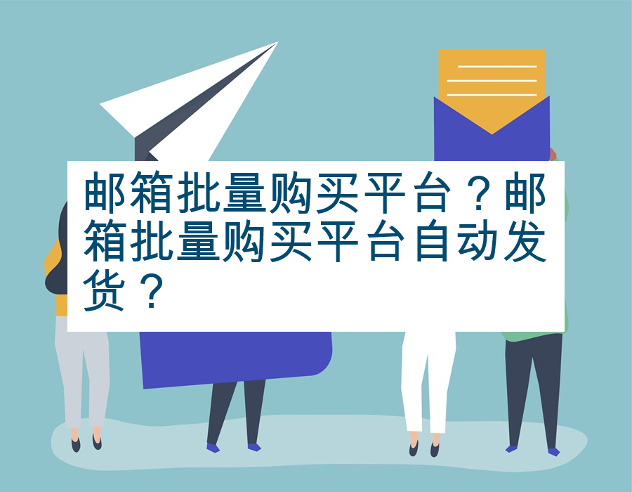 邮箱批量购买平台？邮箱批量购买平台自动发货？