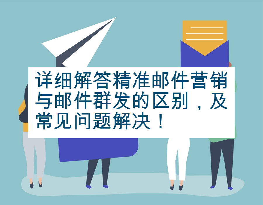 详细解答精准邮件营销与邮件群发的区别，及常见问题解决！