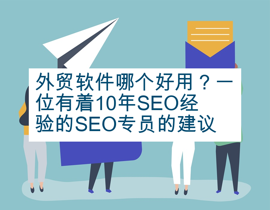 外贸软件哪个好用？一位有着10年SEO经验的SEO专员的建议