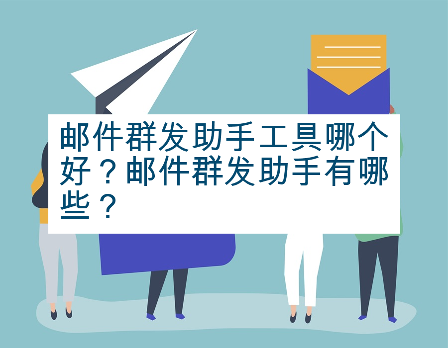 邮件群发助手工具哪个好？邮件群发助手有哪些？