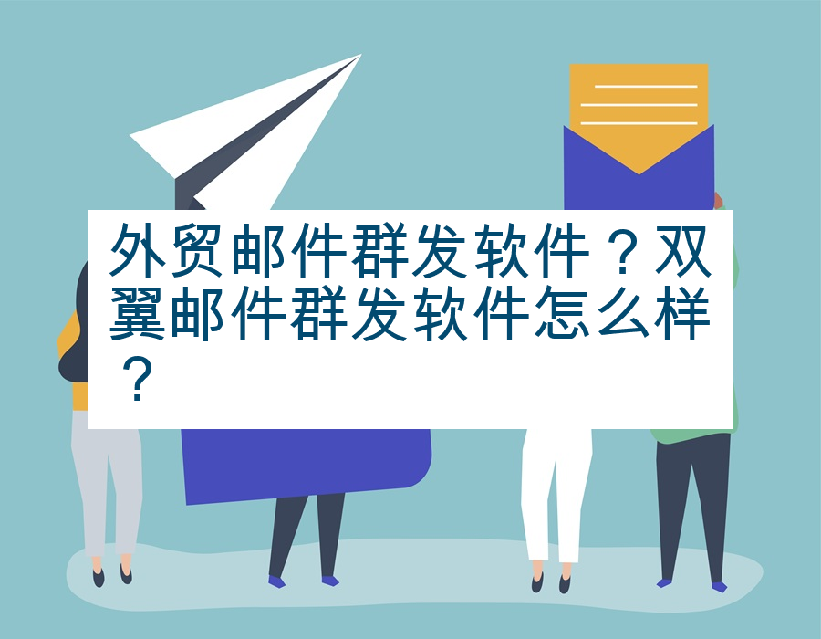 外贸邮件群发软件？双翼邮件群发软件怎么样？