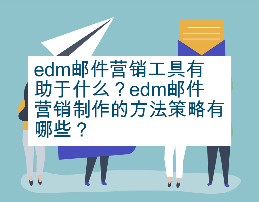 edm邮件营销工具有助于什么？edm邮件营销制作的方法策略有哪些？
