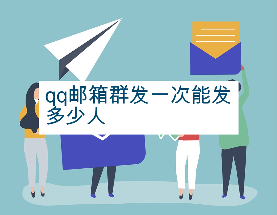qq邮箱群发一次能发多少人