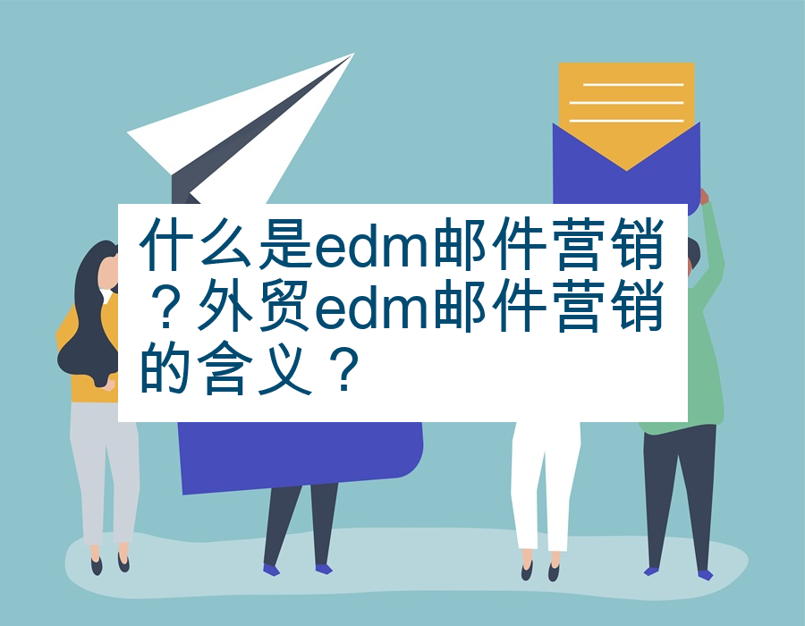 什么是edm邮件营销？外贸edm邮件营销的含义？