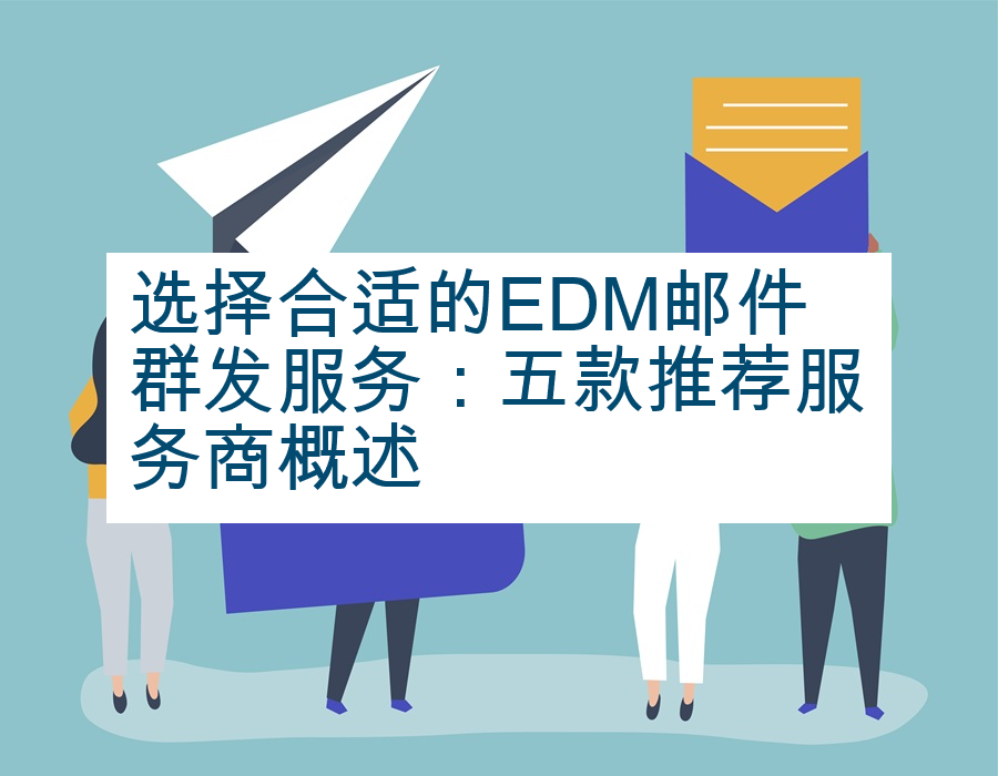 选择合适的EDM邮件群发服务：五款推荐服务商概述