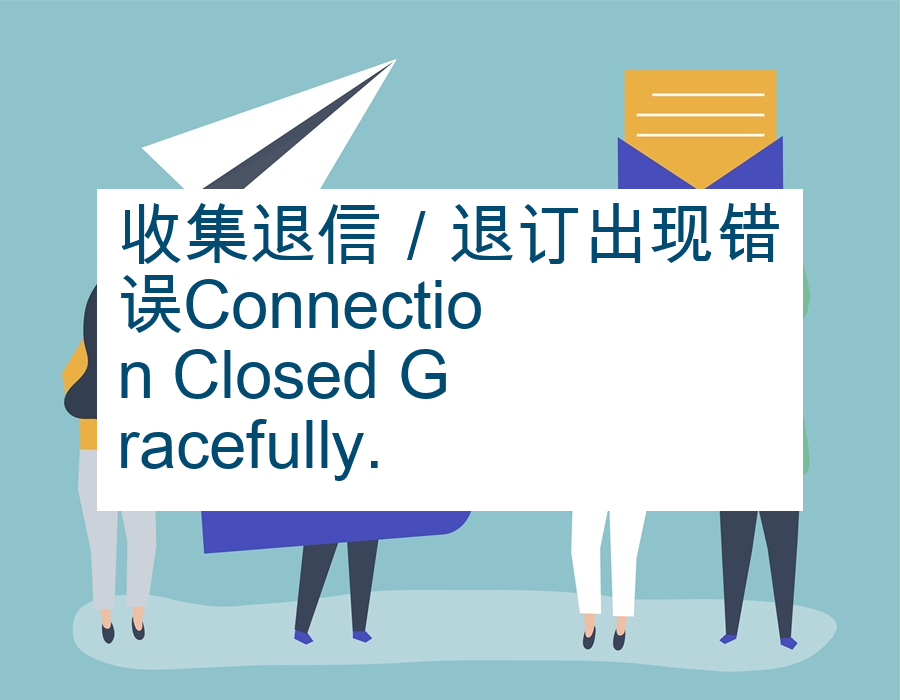 收集退信／退订出现错误Connection Closed Gracefully.