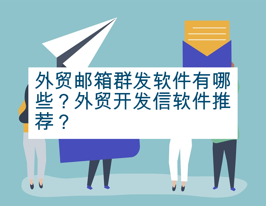外贸邮箱群发软件有哪些？外贸开发信软件推荐？