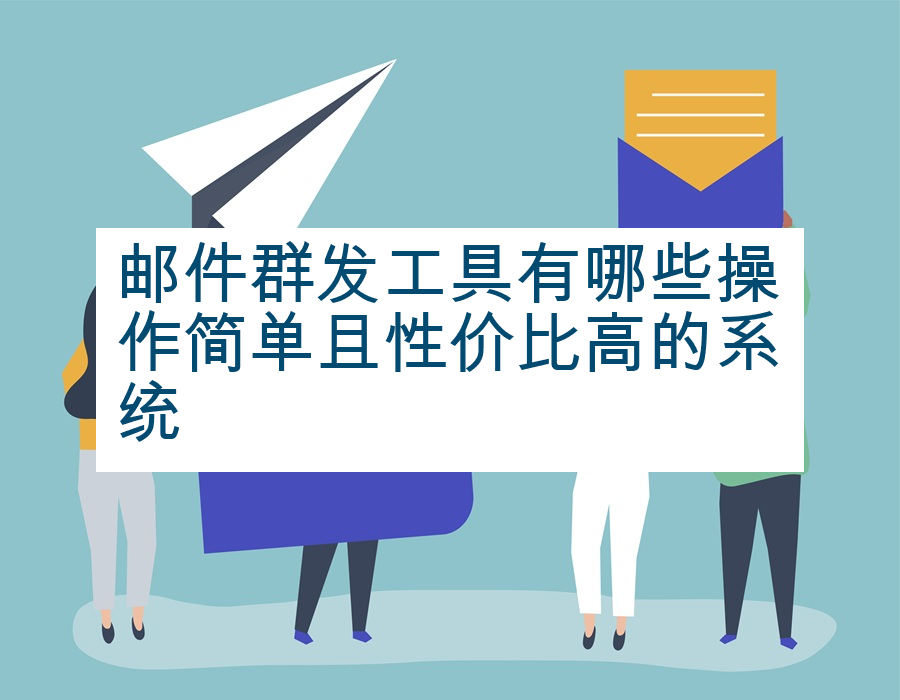 邮件群发工具有哪些操作简单且性价比高的系统