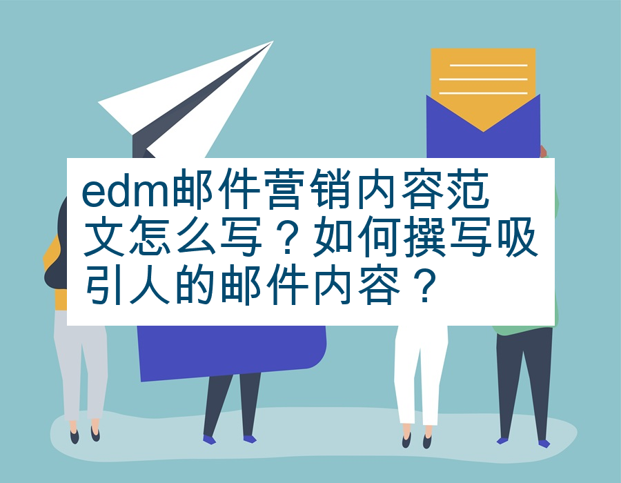 edm邮件营销内容范文怎么写？如何撰写吸引人的邮件内容？