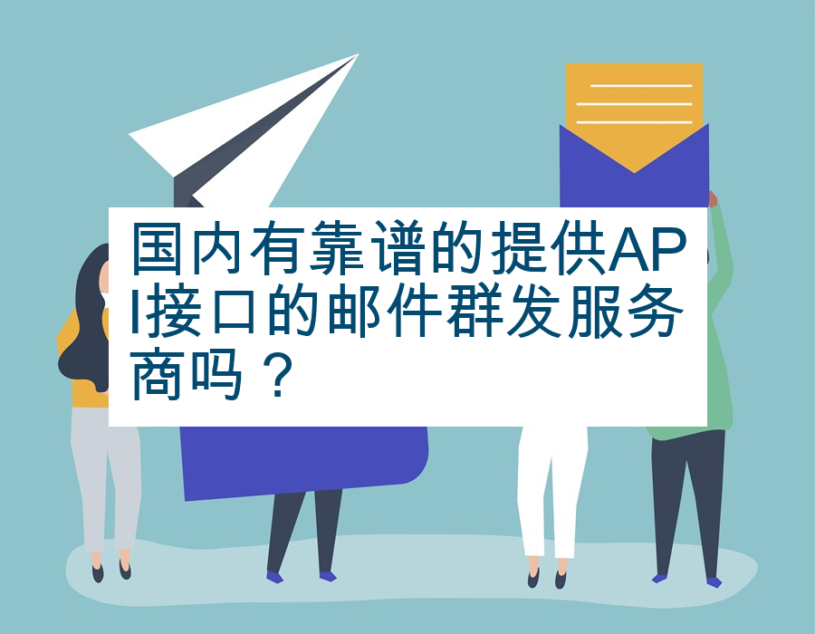 国内有靠谱的提供API接口的邮件群发服务商吗？