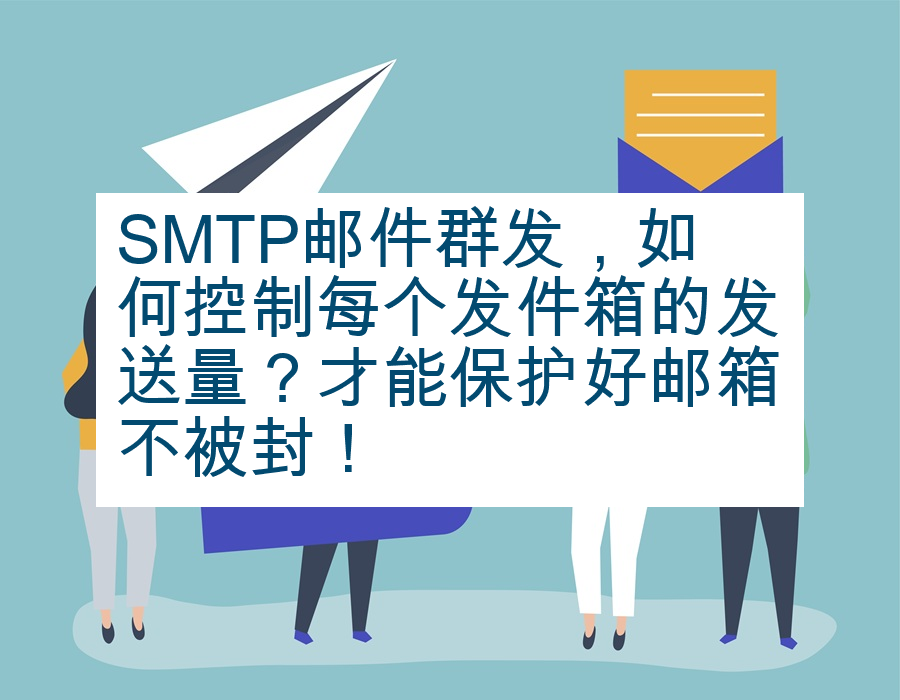 SMTP邮件群发，如何控制每个发件箱的发送量？才能保护好邮箱不被封！