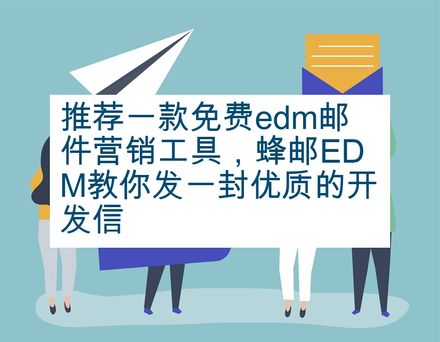 推荐一款免费edm邮件营销工具，蜂邮EDM教你发一封优质的开发信