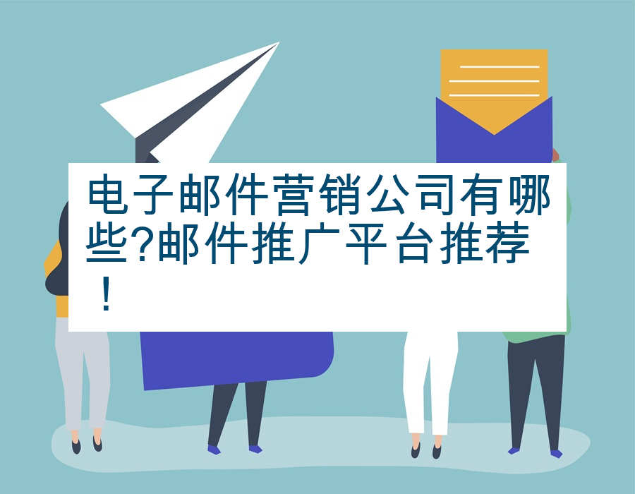 电子邮件营销公司有哪些?邮件推广平台推荐！