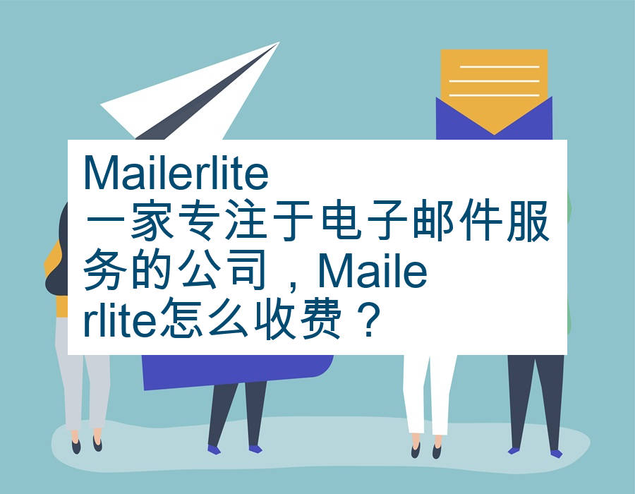 Mailerlite一家专注于电子邮件服务的公司，Mailerlite怎么收费？