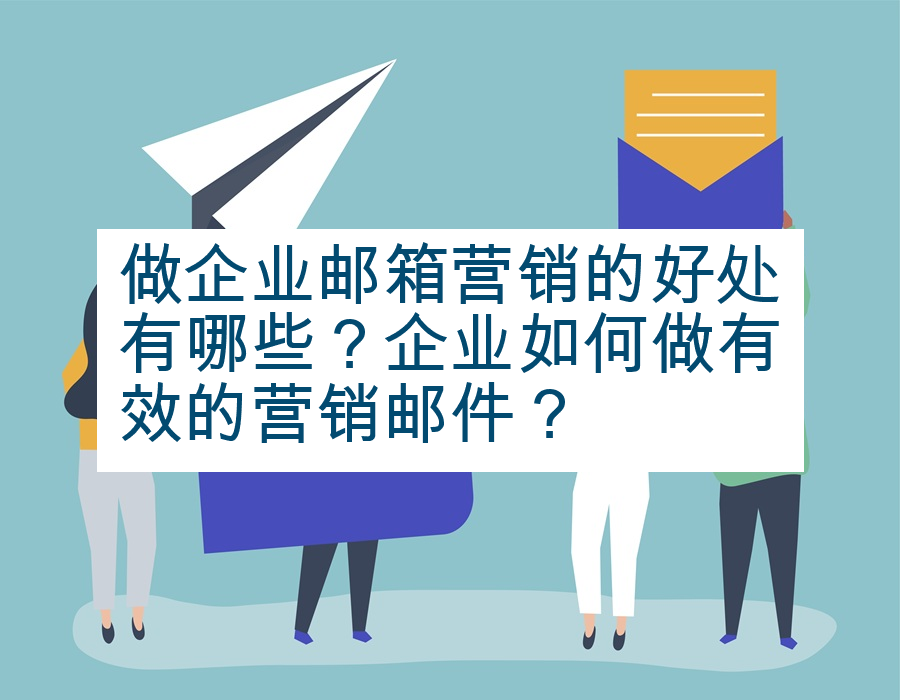 做企业邮箱营销的好处有哪些？企业如何做有效的营销邮件？