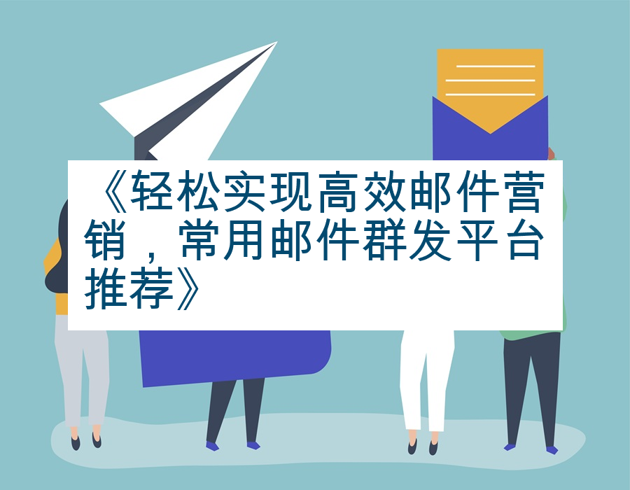 《轻松实现高效邮件营销，常用邮件群发平台推荐》