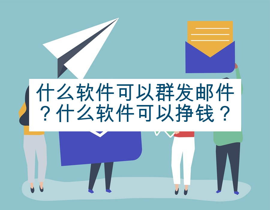 什么软件可以群发邮件？什么软件可以挣钱？
